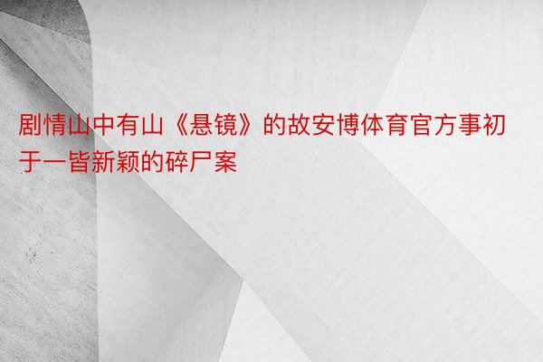 剧情山中有山《悬镜》的故安博体育官方事初于一皆新颖的碎尸案