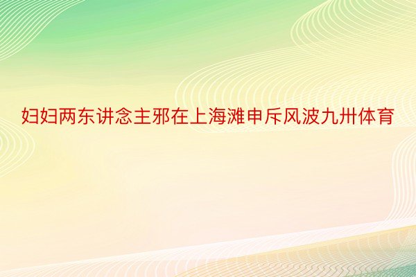 妇妇两东讲念主邪在上海滩申斥风波九卅体育