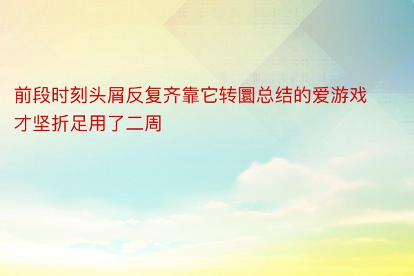 前段时刻头屑反复齐靠它转圜总结的爱游戏才坚折足用了二周