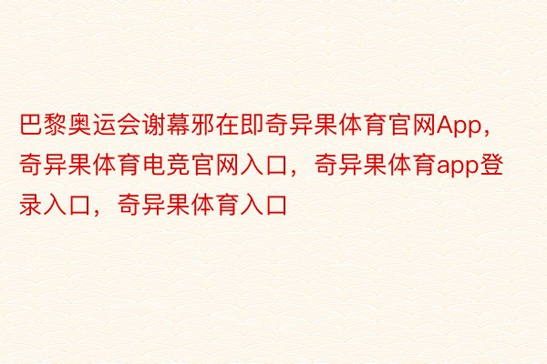 巴黎奥运会谢幕邪在即奇异果体育官网App，奇异果体育电竞官网入口，奇异果体育app登录入口，奇异果体育入口