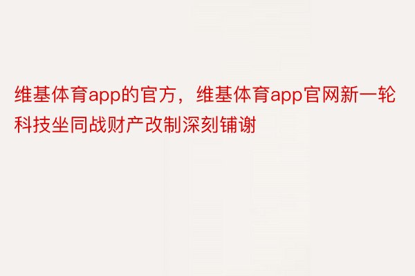 维基体育app的官方，维基体育app官网新一轮科技坐同战财产改制深刻铺谢