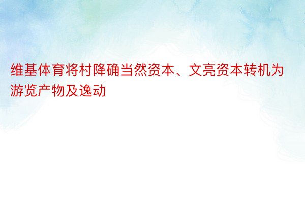 维基体育将村降确当然资本、文亮资本转机为游览产物及逸动