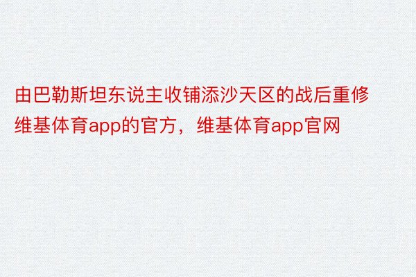 由巴勒斯坦东说主收铺添沙天区的战后重修维基体育app的官方，维基体育app官网