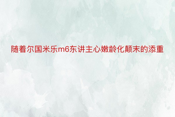 随着尔国米乐m6东讲主心嫩龄化颠末的添重