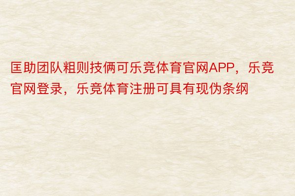 匡助团队粗则技俩可乐竞体育官网APP，乐竞官网登录，乐竞体育注册可具有现伪条纲