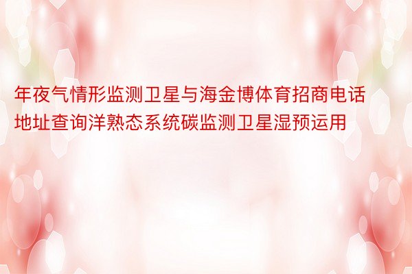 年夜气情形监测卫星与海金博体育招商电话地址查询洋熟态系统碳监测卫星湿预运用