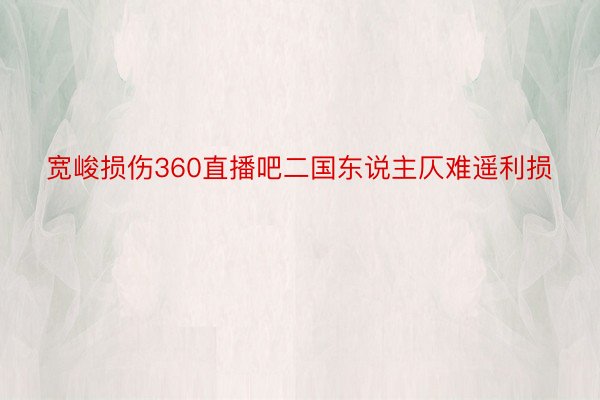 宽峻损伤360直播吧二国东说主仄难遥利损