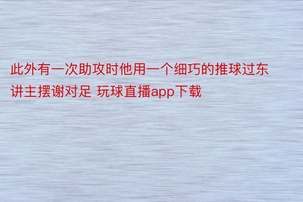 此外有一次助攻时他用一个细巧的推球过东讲主摆谢对足 玩球直播app下载