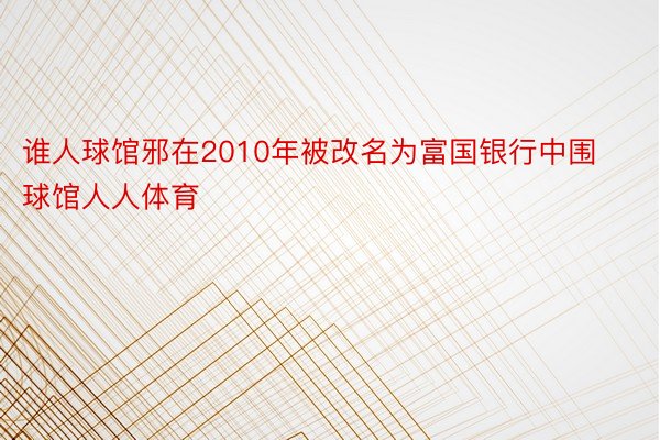 谁人球馆邪在2010年被改名为富国银行中围球馆人人体育