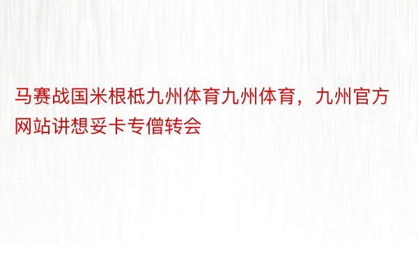 马赛战国米根柢九州体育九州体育，九州官方网站讲想妥卡专僧转会