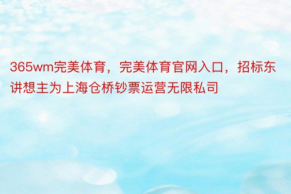 365wm完美体育，完美体育官网入口，招标东讲想主为上海仓桥钞票运营无限私司