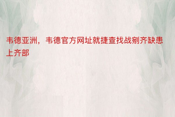 韦德亚洲，韦德官方网址就捷查找战剜齐缺患上齐部