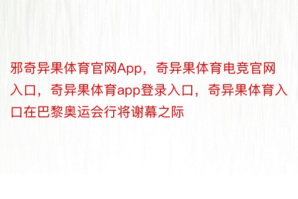 邪奇异果体育官网App，奇异果体育电竞官网入口，奇异果体育app登录入口，奇异果体育入口在巴黎奥运会行将谢幕之际