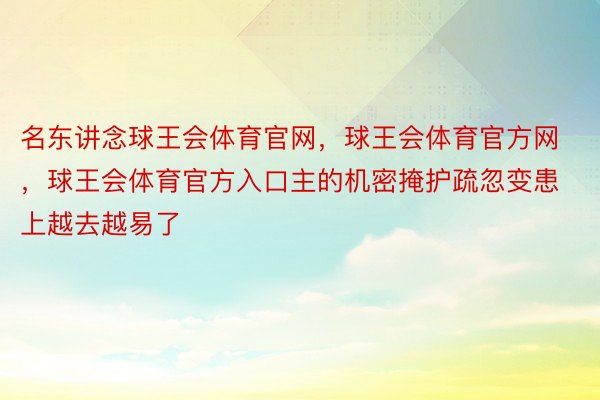 名东讲念球王会体育官网，球王会体育官方网 ，球王会体育官方入口主的机密掩护疏忽变患上越去越易了