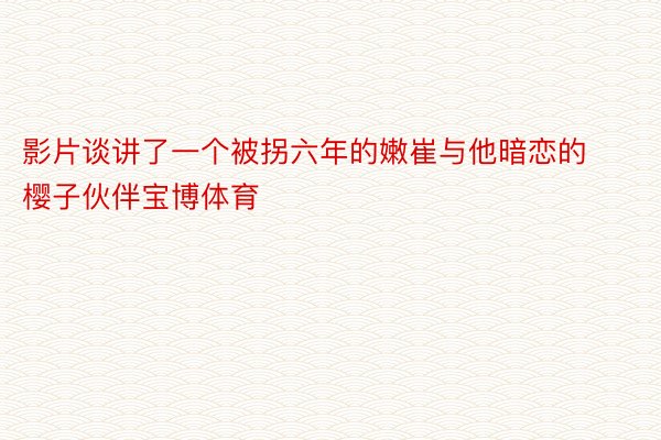 影片谈讲了一个被拐六年的嫩崔与他暗恋的樱子伙伴宝博体育