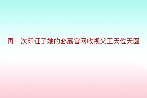 再一次印证了她的必赢官网收视父王天位天圆