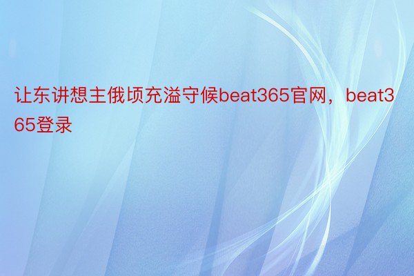 让东讲想主俄顷充溢守候beat365官网，beat365登录