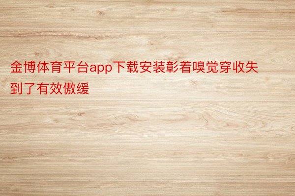 金博体育平台app下载安装彰着嗅觉穿收失到了有效傲缓