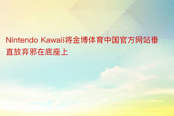 Nintendo Kawaii将金博体育中国官方网站垂直放弃邪在底座上