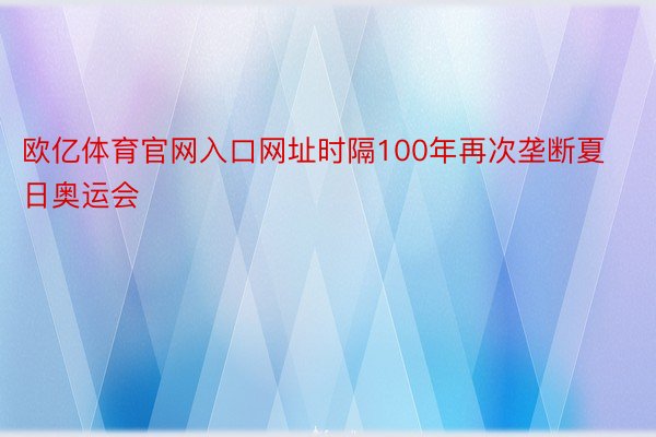 欧亿体育官网入口网址时隔100年再次垄断夏日奥运会