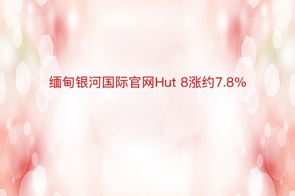 缅甸银河国际官网Hut 8涨约7.8%