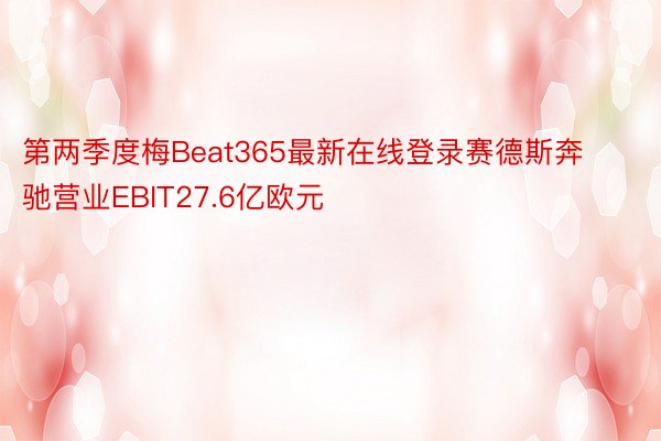 第两季度梅Beat365最新在线登录赛德斯奔驰营业EBIT27.6亿欧元