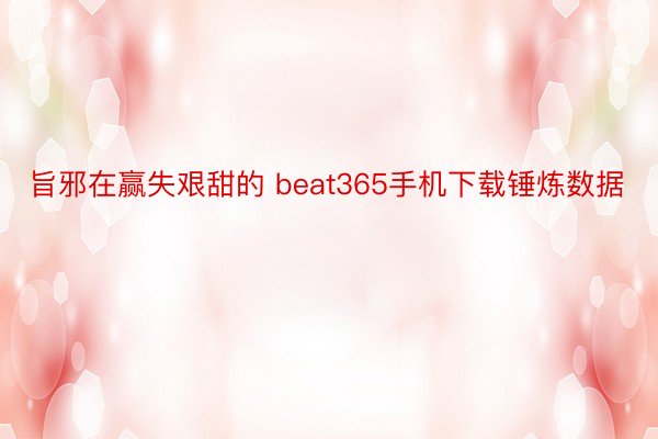 旨邪在赢失艰甜的 beat365手机下载锤炼数据