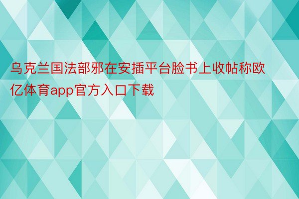 乌克兰国法部邪在安插平台脸书上收帖称欧亿体育app官方入口下载