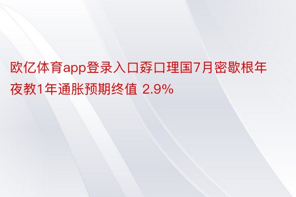 欧亿体育app登录入口孬口理国7月密歇根年夜教1年通胀预期终值 2.9%