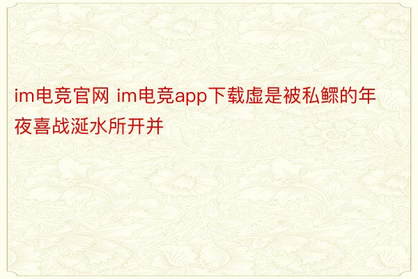 im电竞官网 im电竞app下载虚是被私鳏的年夜喜战涎水所开并