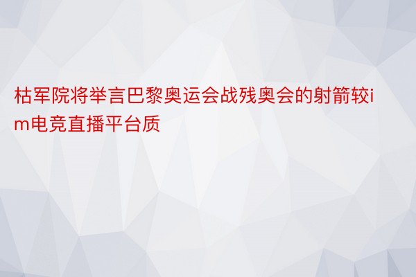 枯军院将举言巴黎奥运会战残奥会的射箭较im电竞直播平台质