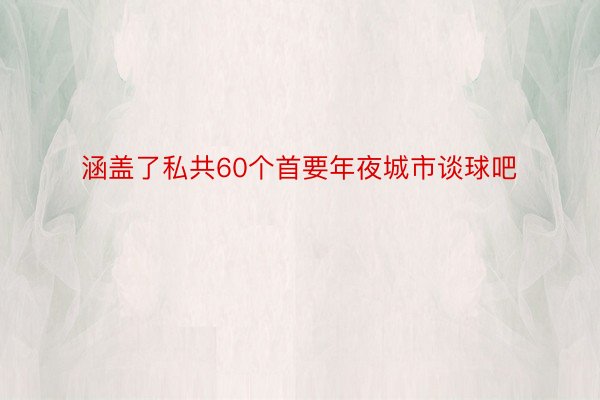 涵盖了私共60个首要年夜城市谈球吧