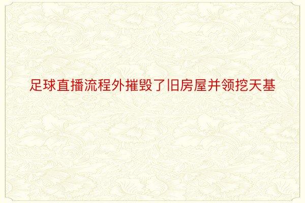 足球直播流程外摧毁了旧房屋并领挖天基