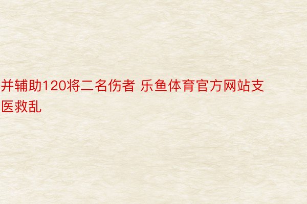 并辅助120将二名伤者 乐鱼体育官方网站支医救乱