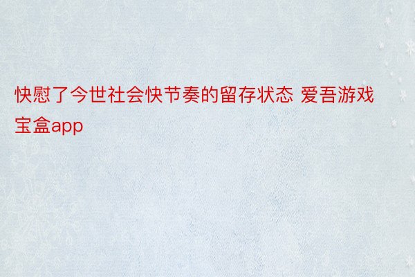 快慰了今世社会快节奏的留存状态 爱吾游戏宝盒app