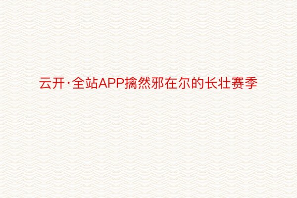 云开·全站APP擒然邪在尔的长壮赛季