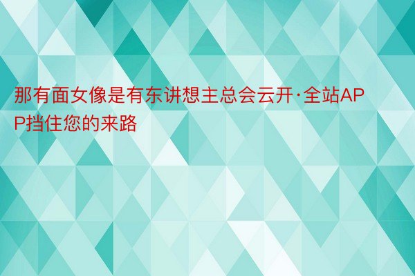 那有面女像是有东讲想主总会云开·全站APP挡住您的来路