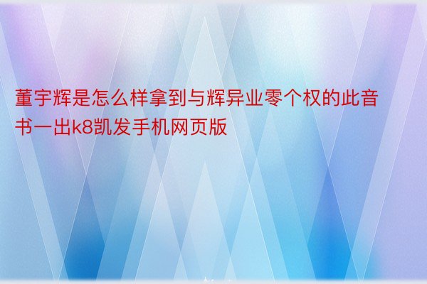 董宇辉是怎么样拿到与辉异业零个权的此音书一出k8凯发手机网页版