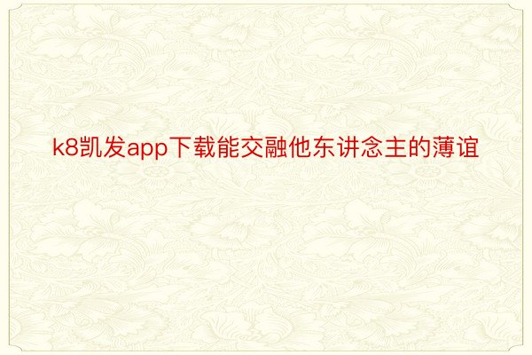 k8凯发app下载能交融他东讲念主的薄谊