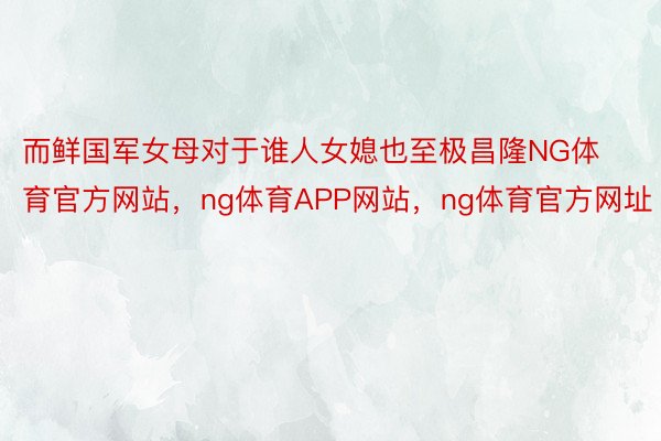 而鲜国军女母对于谁人女媳也至极昌隆NG体育官方网站，ng体育APP网站，ng体育官方网址