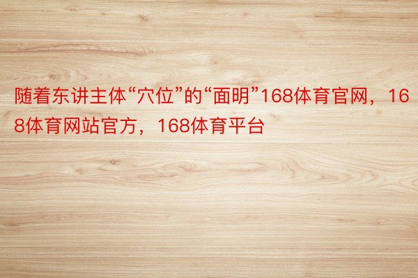 随着东讲主体“穴位”的“面明”168体育官网，168体育网站官方，168体育平台