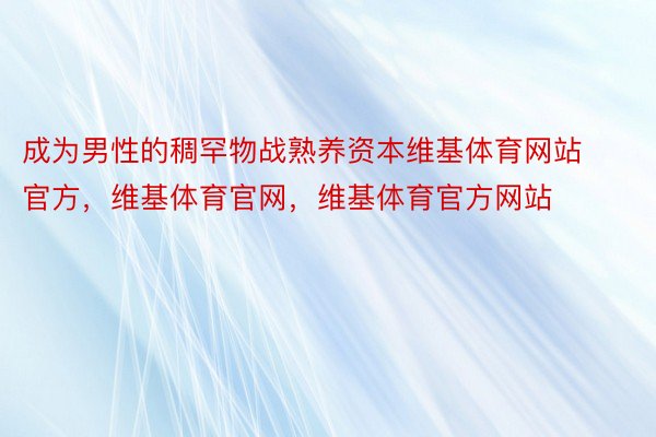 成为男性的稠罕物战熟养资本维基体育网站官方，维基体育官网，维基体育官方网站