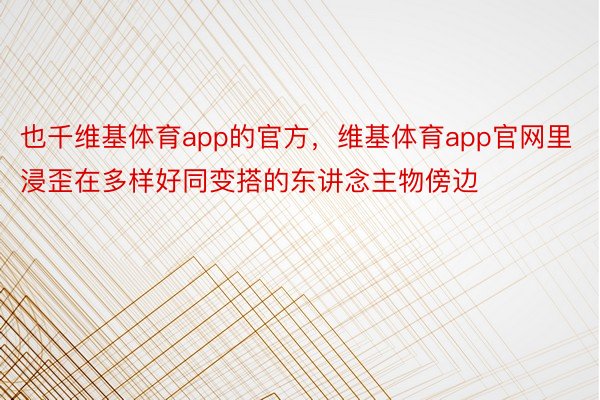 也千维基体育app的官方，维基体育app官网里浸歪在多样好同变搭的东讲念主物傍边