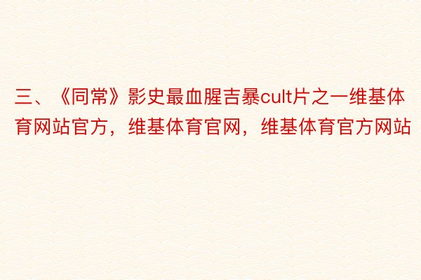 三、《同常》影史最血腥吉暴cult片之一维基体育网站官方，维基体育官网，维基体育官方网站