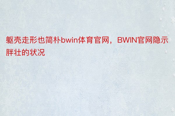 躯壳走形也简朴bwin体育官网，BWIN官网隐示胖壮的状况