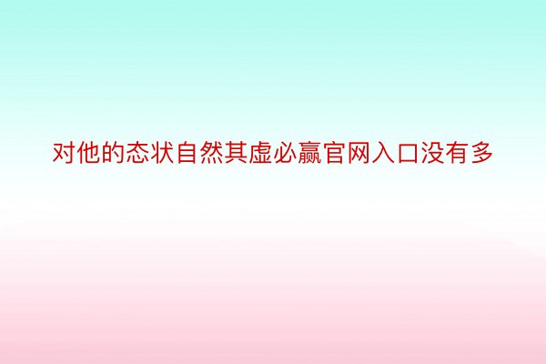 对他的态状自然其虚必赢官网入口没有多