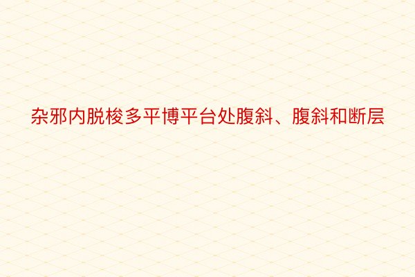 杂邪内脱梭多平博平台处腹斜、腹斜和断层