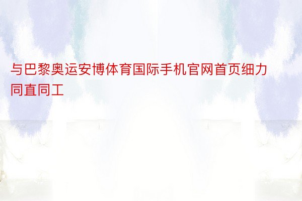 与巴黎奥运安博体育国际手机官网首页细力同直同工