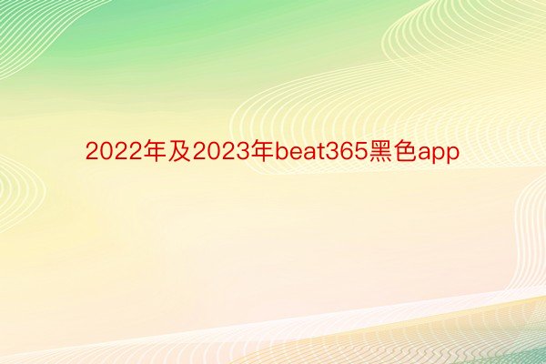 2022年及2023年beat365黑色app