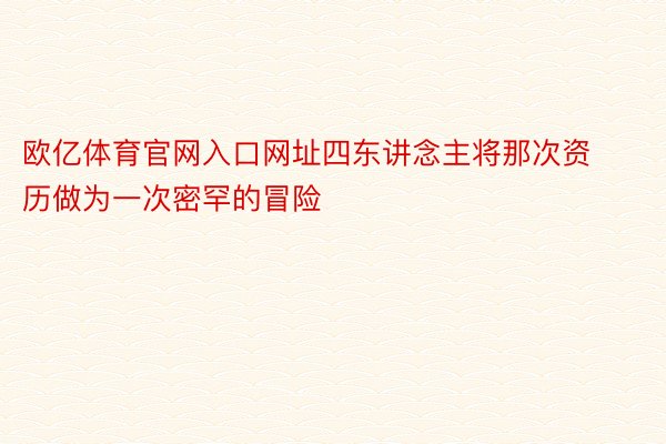 欧亿体育官网入口网址四东讲念主将那次资历做为一次密罕的冒险